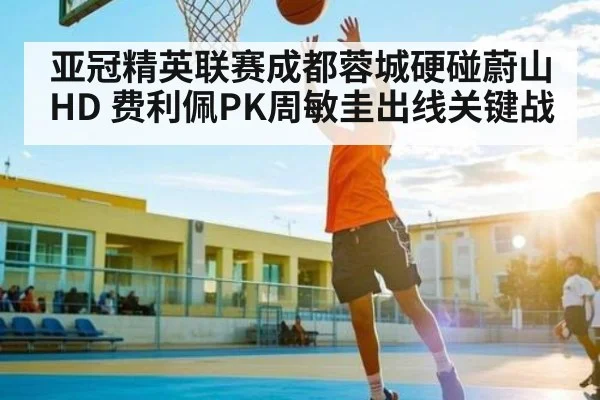 亚冠精英联赛成都蓉城硬碰蔚山HD 费利佩PK周敏圭出线关键战