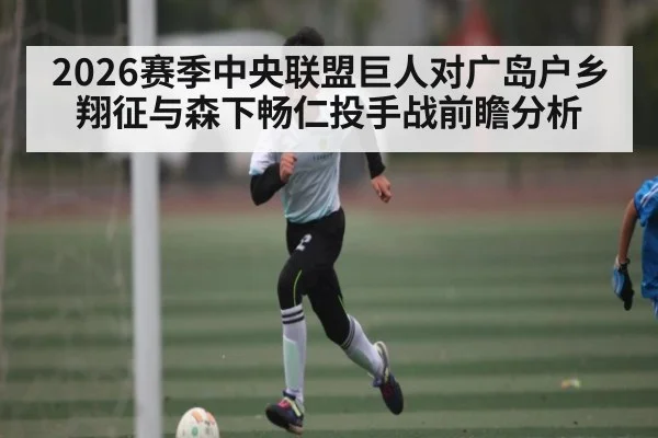 2026赛季中央联盟巨人对广岛户乡翔征与森下畅仁投手战前瞻分析