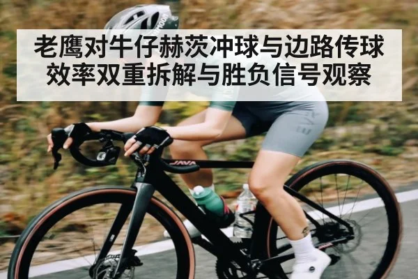 老鹰对牛仔赫茨冲球与边路传球效率双重拆解与胜负信号观察