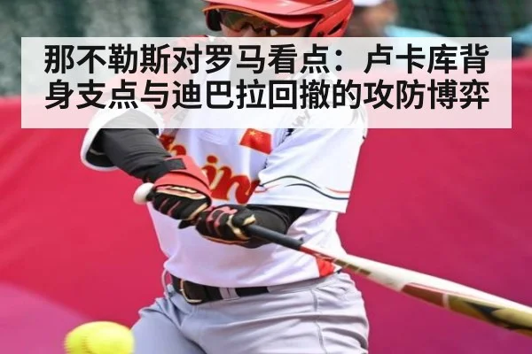 那不勒斯对罗马看点：卢卡库背身支点与迪巴拉回撤的攻防博弈